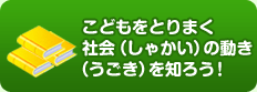 社会の動きを知ろう！