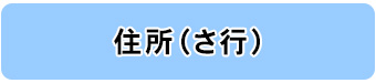 住所別一覧（さ行）へのリンク