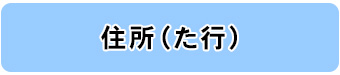 住所別一覧（た行）へのリンク