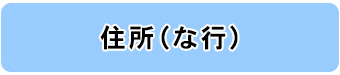 住所別一覧（な行）へのリンク